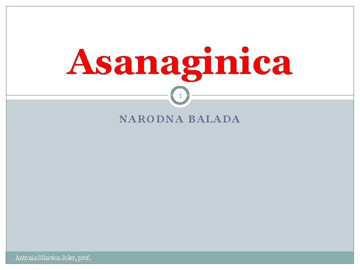 Asanaginica 1 NARODNA BALADA Antonia Sikavica Joler, prof. 