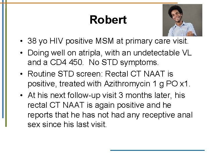 Robert • 38 yo HIV positive MSM at primary care visit. • Doing well Robert • 38 yo HIV positive MSM at primary care visit. • Doing well