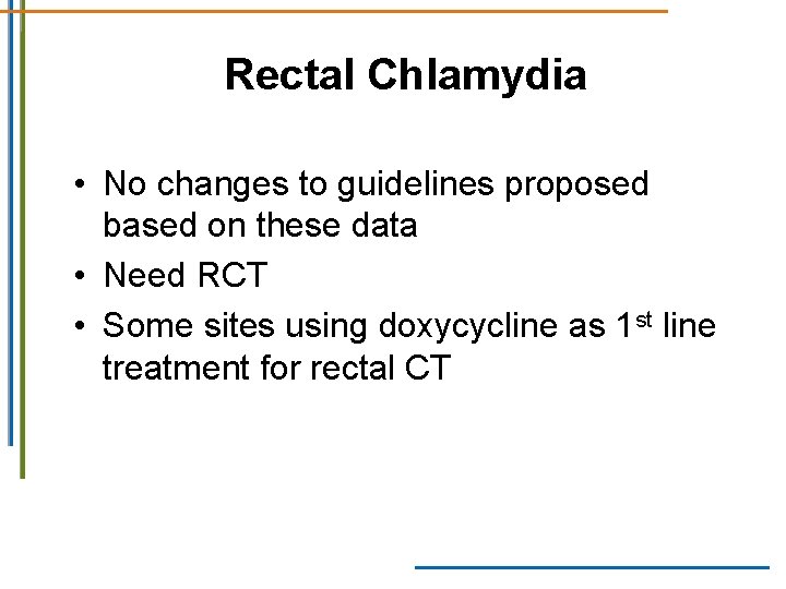 Rectal Chlamydia • No changes to guidelines proposed based on these data • Need Rectal Chlamydia • No changes to guidelines proposed based on these data • Need