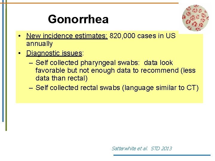 Gonorrhea • New incidence estimates: 820, 000 cases in US annually • Diagnostic issues: Gonorrhea • New incidence estimates: 820, 000 cases in US annually • Diagnostic issues: