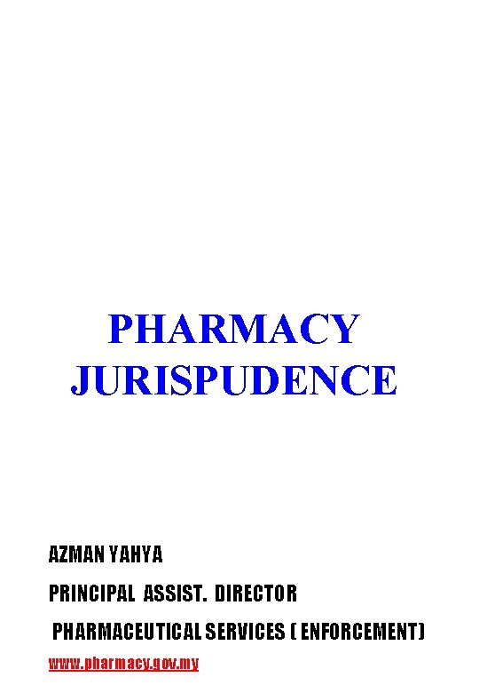 PHARMACY JURISPUDENCE AZMAN YAHYA PRINCIPAL ASSIST. DIRECTOR PHARMACEUTICAL SERVICES ( ENFORCEMENT) 1 www. pharmacy.