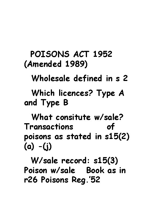 POISONS ACT 1952 (Amended 1989) Wholesale defined in s 2 Which licences? Type A