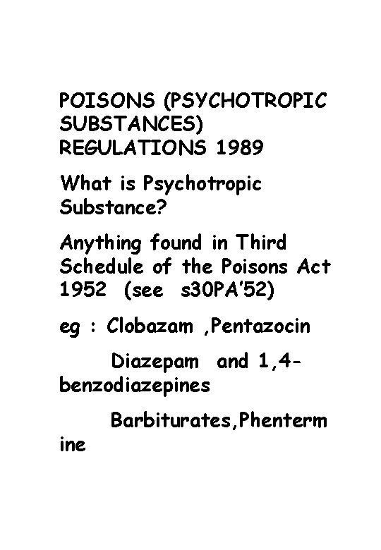 POISONS (PSYCHOTROPIC SUBSTANCES) REGULATIONS 1989 What is Psychotropic Substance? Anything found in Third Schedule