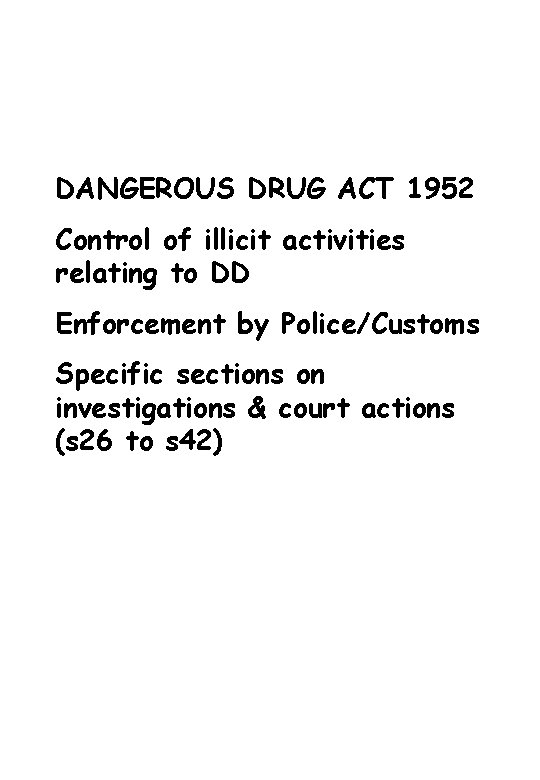 DANGEROUS DRUG ACT 1952 Control of illicit activities relating to DD Enforcement by Police/Customs