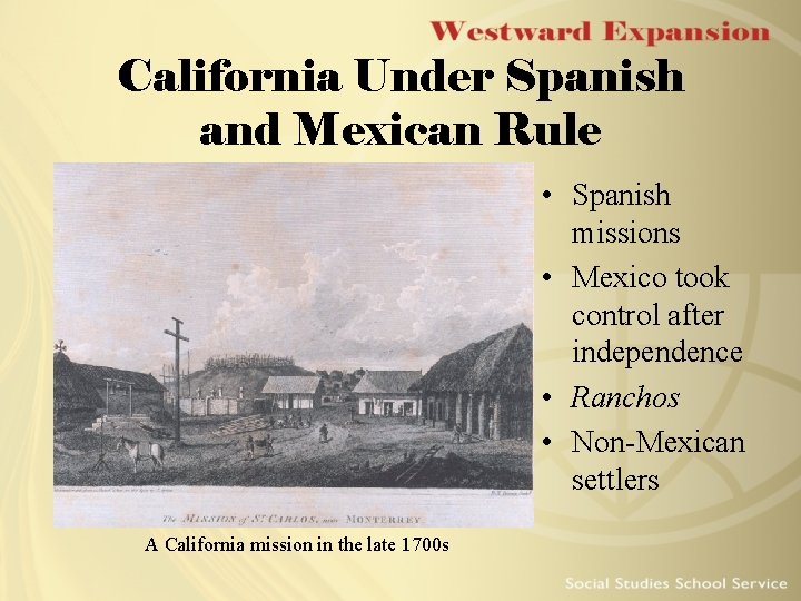 California Under Spanish and Mexican Rule • Spanish missions • Mexico took control after