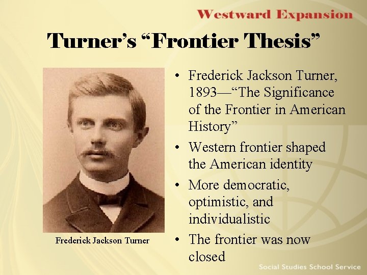 Turner’s “Frontier Thesis” Frederick Jackson Turner • Frederick Jackson Turner, 1893—“The Significance of the