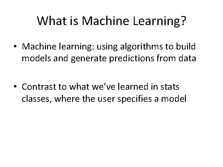 What is Machine Learning? • Machine learning: using algorithms to build models and generate