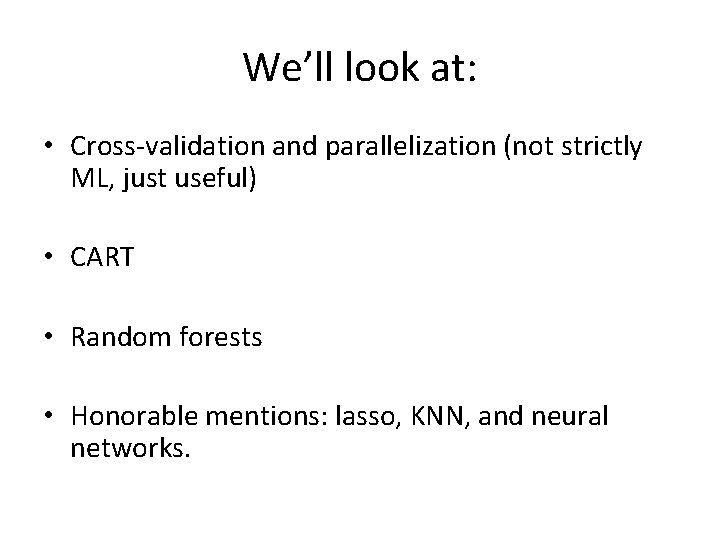 We’ll look at: • Cross-validation and parallelization (not strictly ML, just useful) • CART