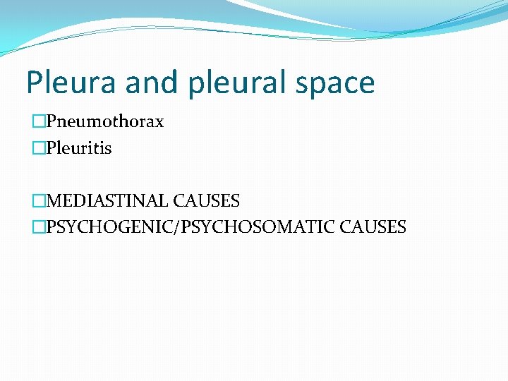 Pleura and pleural space �Pneumothorax �Pleuritis �MEDIASTINAL CAUSES �PSYCHOGENIC/PSYCHOSOMATIC CAUSES Pleura and pleural space �Pneumothorax �Pleuritis �MEDIASTINAL CAUSES �PSYCHOGENIC/PSYCHOSOMATIC CAUSES