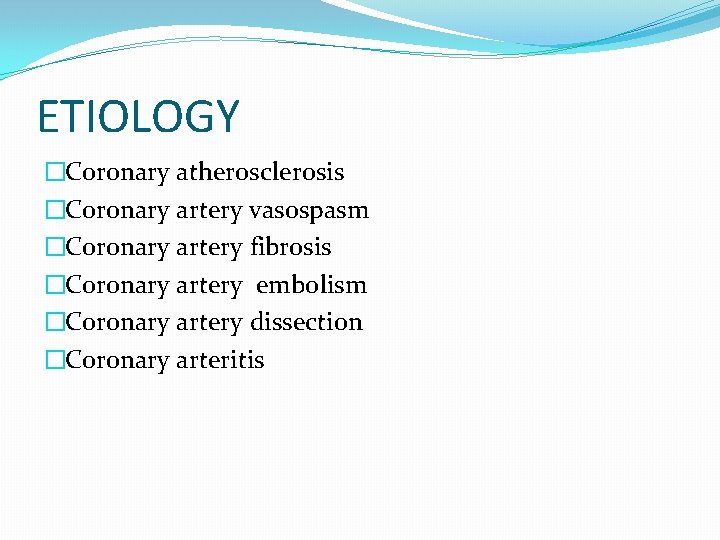 ETIOLOGY �Coronary atherosclerosis �Coronary artery vasospasm �Coronary artery fibrosis �Coronary artery embolism �Coronary artery