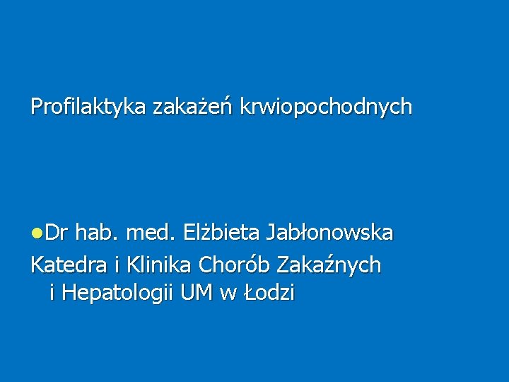 Profilaktyka zakażeń krwiopochodnych Dr hab. med. Elżbieta Jabłonowska Katedra i Klinika Chorób Zakaźnych i