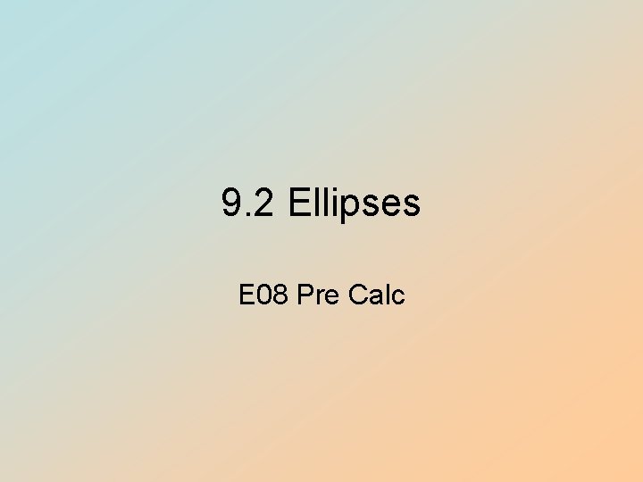9. 2 Ellipses E 08 Pre Calc 9. 2 Ellipses E 08 Pre Calc