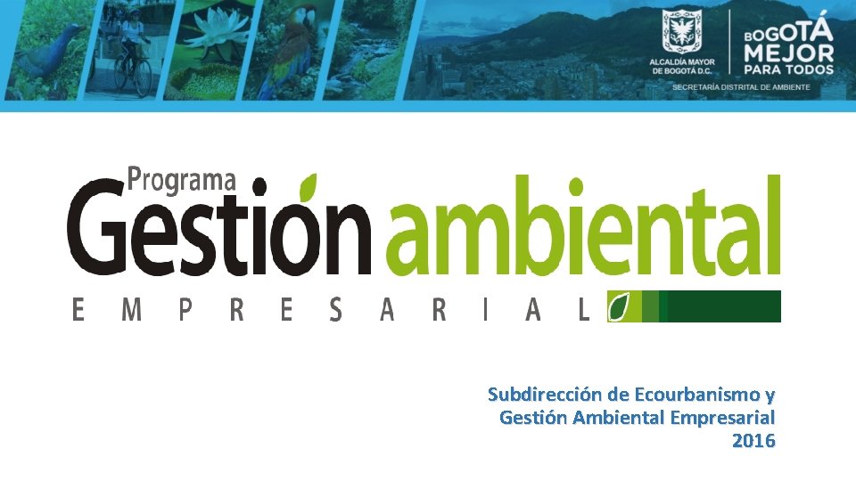 Subdirección de Ecourbanismo y Gestión Ambiental Empresarial 2016 