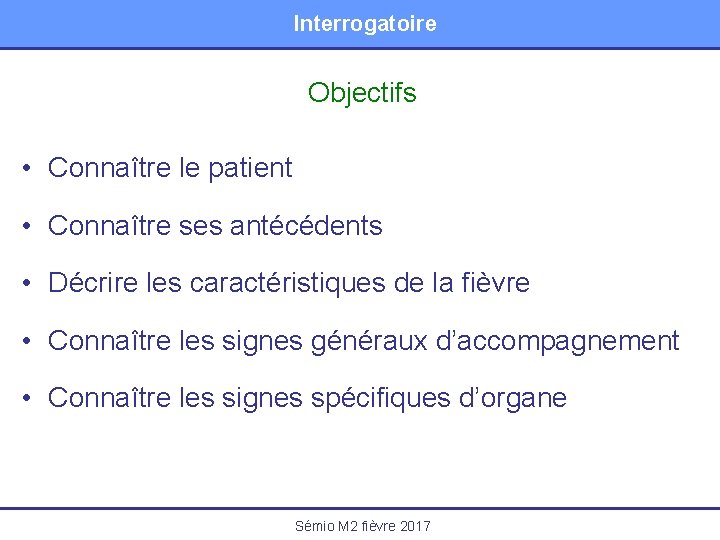 Interrogatoire Objectifs • Connaître le patient • Connaître ses antécédents • Décrire les caractéristiques