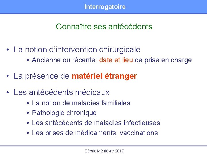 Interrogatoire Connaître ses antécédents • La notion d’intervention chirurgicale • Ancienne ou récente: date