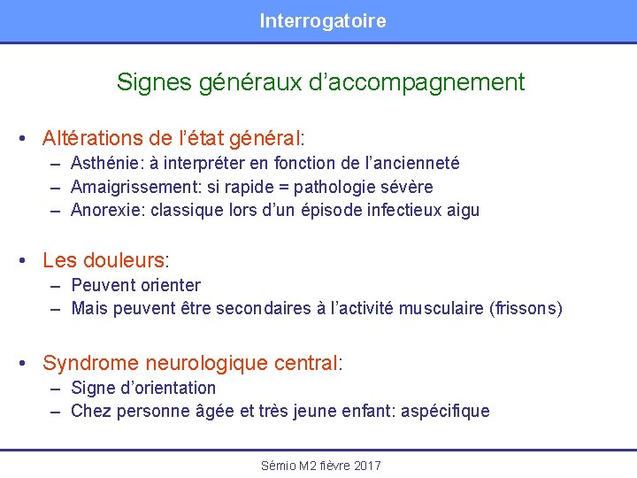 Interrogatoire Signes généraux d’accompagnement • Altérations de l’état général: – Asthénie: à interpréter en