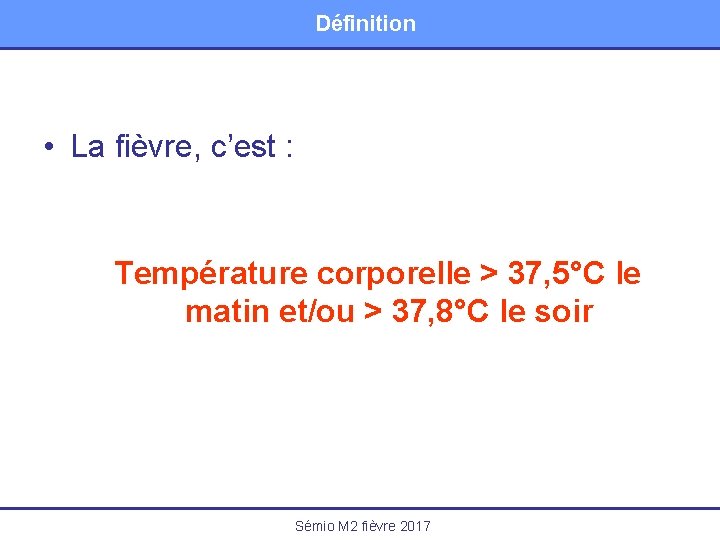 Définition • La fièvre, c’est : Température corporelle > 37, 5°C le matin et/ou
