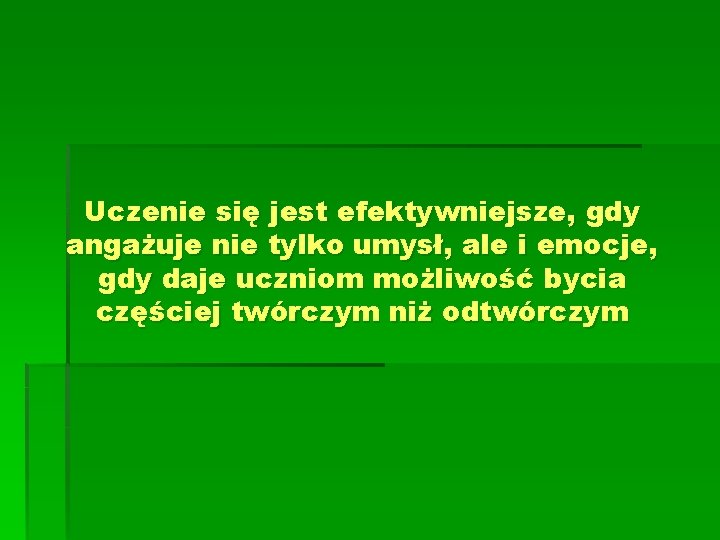 Uczenie się jest efektywniejsze, gdy angażuje nie tylko umysł, ale i emocje, gdy daje