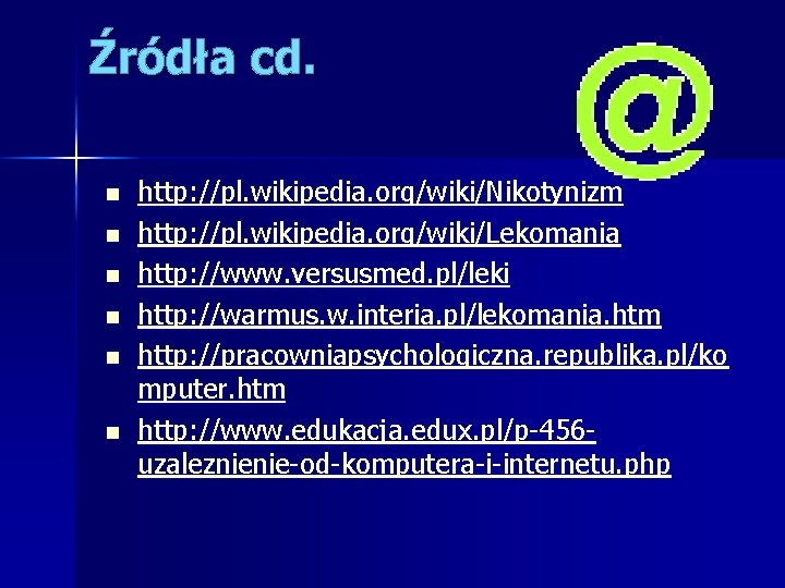 Źródła cd. n n n http: //pl. wikipedia. org/wiki/Nikotynizm http: //pl. wikipedia. org/wiki/Lekomania http: