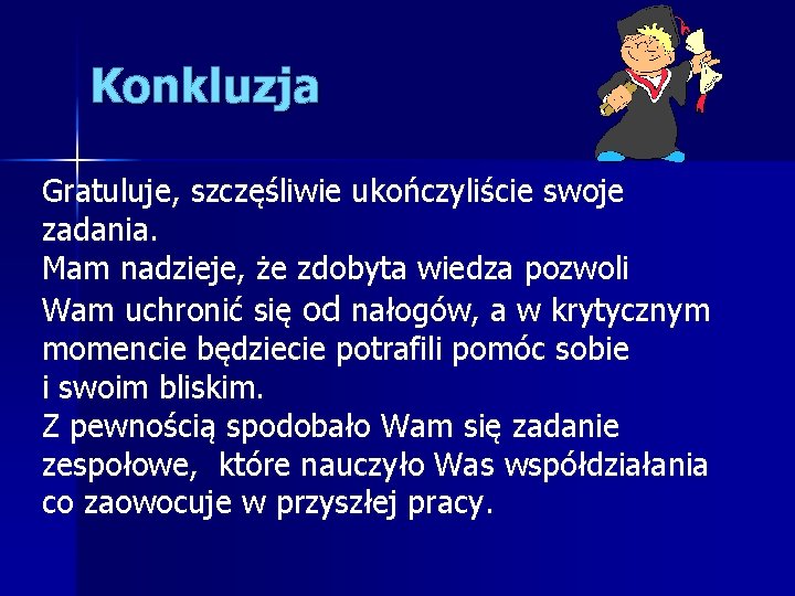 Konkluzja Gratuluje, szczęśliwie ukończyliście swoje zadania. Mam nadzieje, że zdobyta wiedza pozwoli Wam uchronić