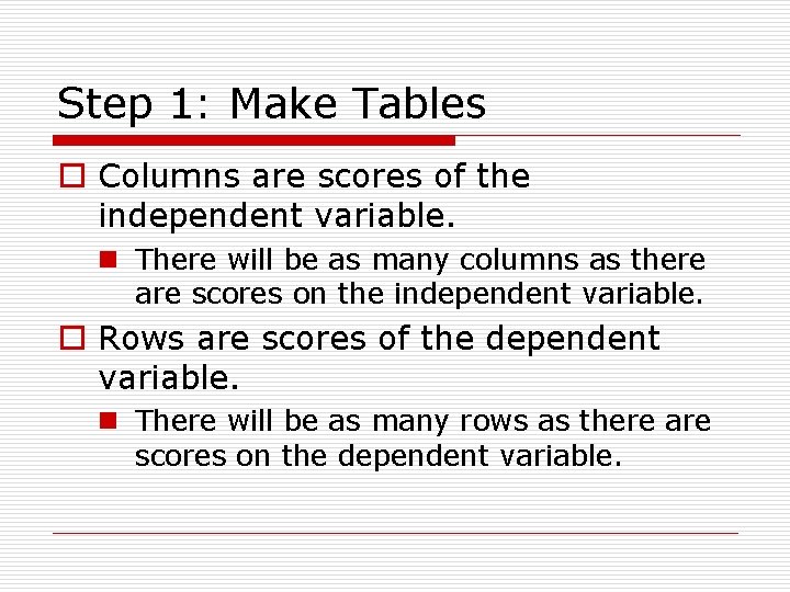 Step 1: Make Tables o Columns are scores of the independent variable. n There