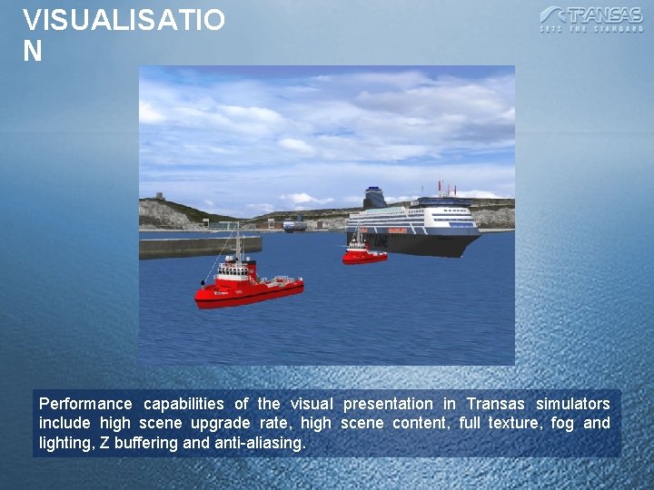 VISUALISATIO N Performance capabilities of the visual presentation in Transas simulators include high scene