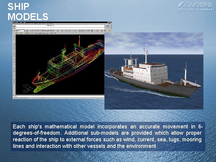 SHIP MODELS Each ship's mathematical model incorporates an accurate movement in 6 degrees-of-freedom. Additional