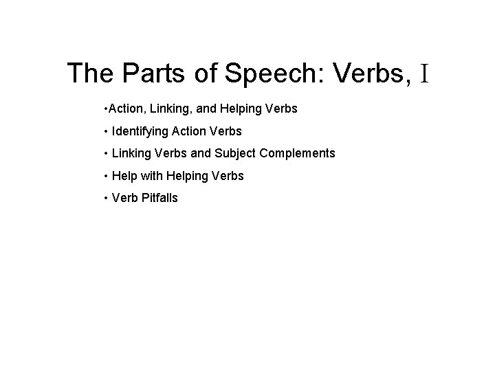 The Parts of Speech: Verbs, I • Action, Linking, and Helping Verbs • Identifying