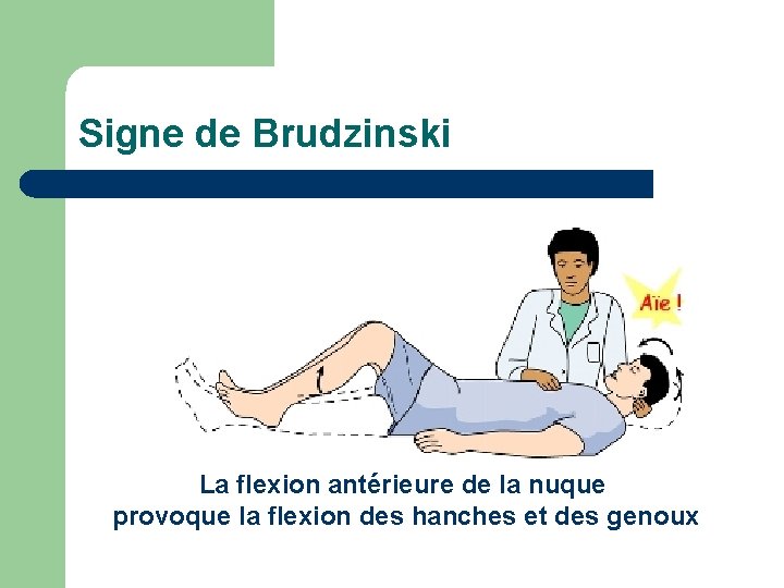 Signe de Brudzinski La flexion antérieure de la nuque provoque la flexion des hanches