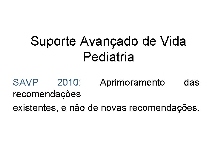 Suporte Avançado de Vida Pediatria SAVP 2010: Aprimoramento das recomendações existentes, e não de