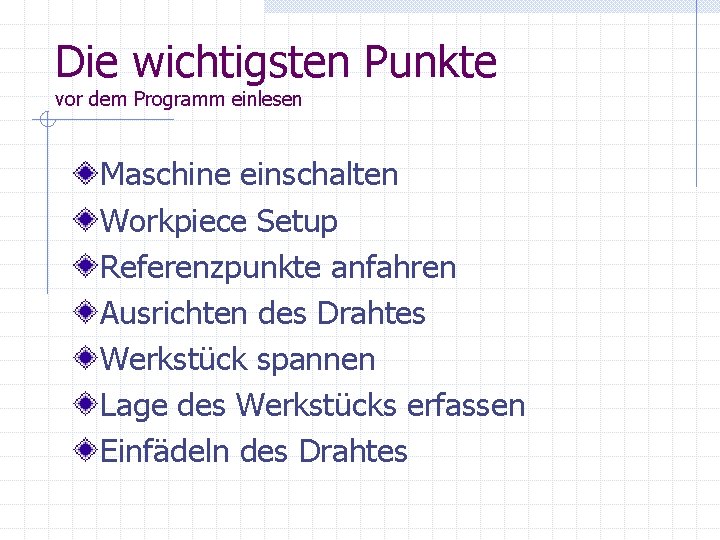 Die wichtigsten Punkte vor dem Programm einlesen Maschine einschalten Workpiece Setup Referenzpunkte anfahren Ausrichten