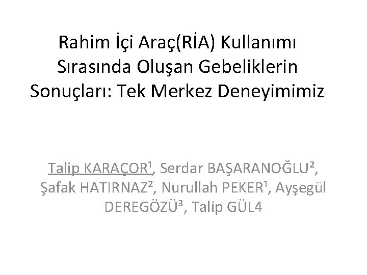 Rahim İçi Araç(RİA) Kullanımı Sırasında Oluşan Gebeliklerin Sonuçları: Tek Merkez Deneyimimiz Talip KARAÇOR¹, Serdar