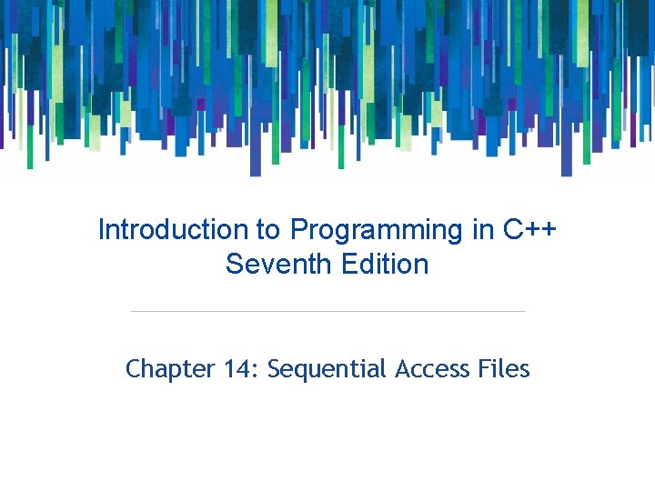 Introduction to Programming in C++ Seventh Edition Chapter 14: Sequential Access Files 