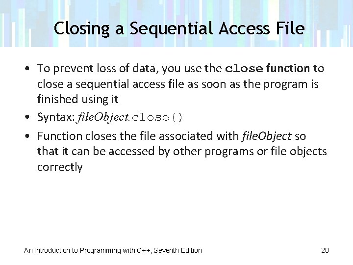 Closing a Sequential Access File • To prevent loss of data, you use the