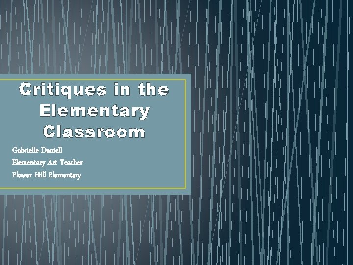 Critiques in the Elementary Classroom Gabrielle Daniell Elementary Art Teacher Flower Hill Elementary 