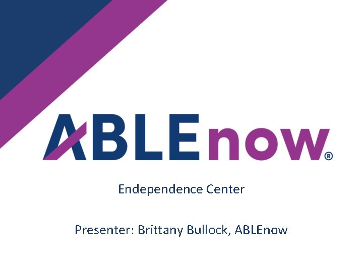 Endependence Center Presenter: Brittany Bullock, ABLEnow 