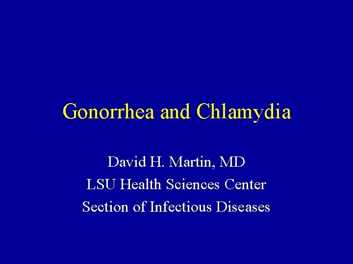 Gonorrhea and Chlamydia David H. Martin, MD LSU Health Sciences Center Section of Infectious