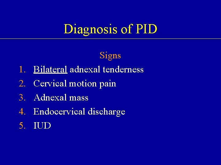 Diagnosis of PID 1. 2. 3. 4. 5. Signs Bilateral adnexal tenderness Cervical motion