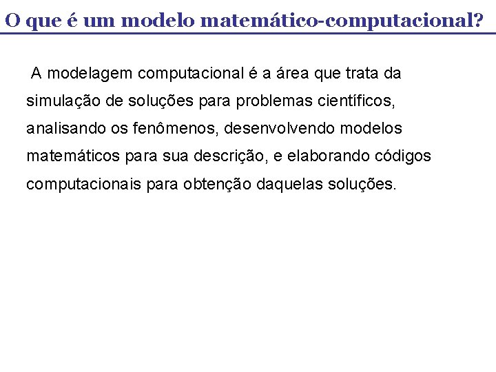 O que é um modelo matemático-computacional? A modelagem computacional é a área que trata