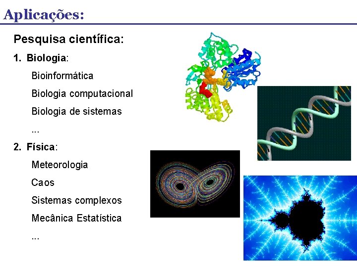 Aplicações: Pesquisa científica: 1. Biologia: Bioinformática Biologia computacional Biologia de sistemas. . . 2.