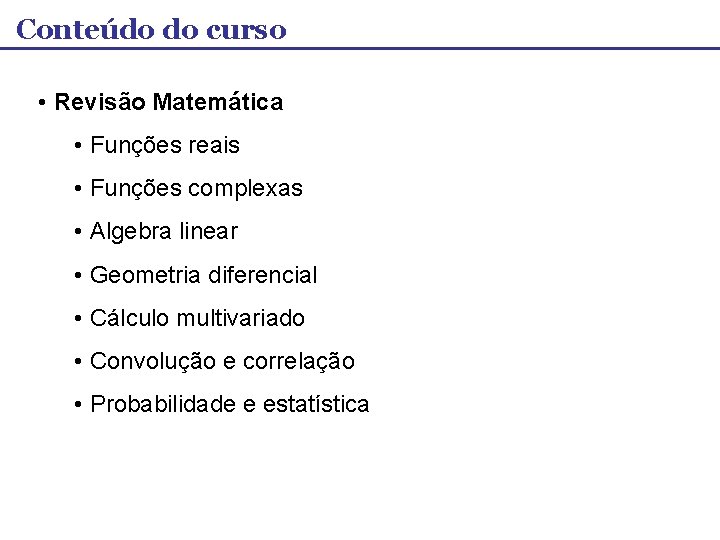 Conteúdo do curso • Revisão Matemática • Funções reais • Funções complexas • Algebra