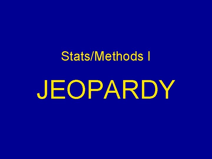 Stats/Methods I JEOPARDY 