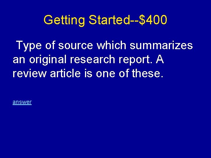 Getting Started--$400 Type of source which summarizes an original research report. A review article