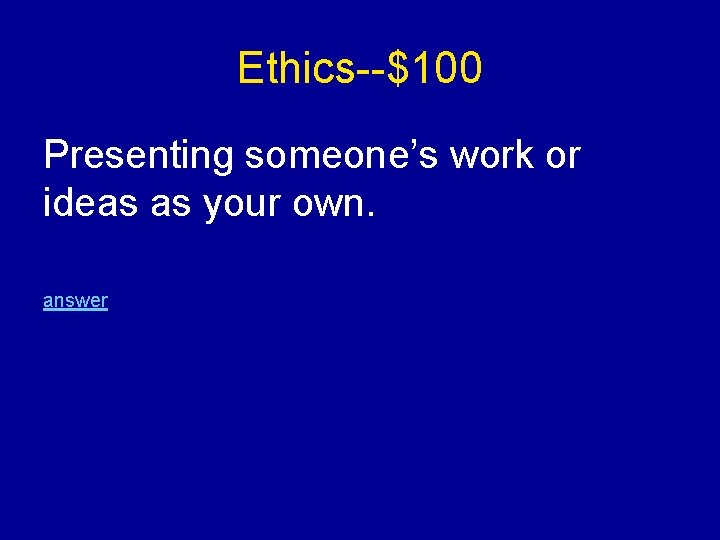 Ethics--$100 Presenting someone’s work or ideas as your own. answer 