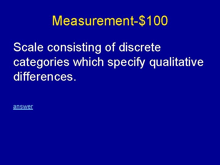 Measurement-$100 Scale consisting of discrete categories which specify qualitative differences. answer 