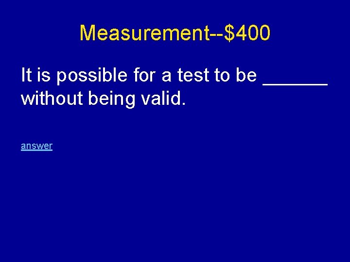 Measurement--$400 It is possible for a test to be ______ without being valid. answer