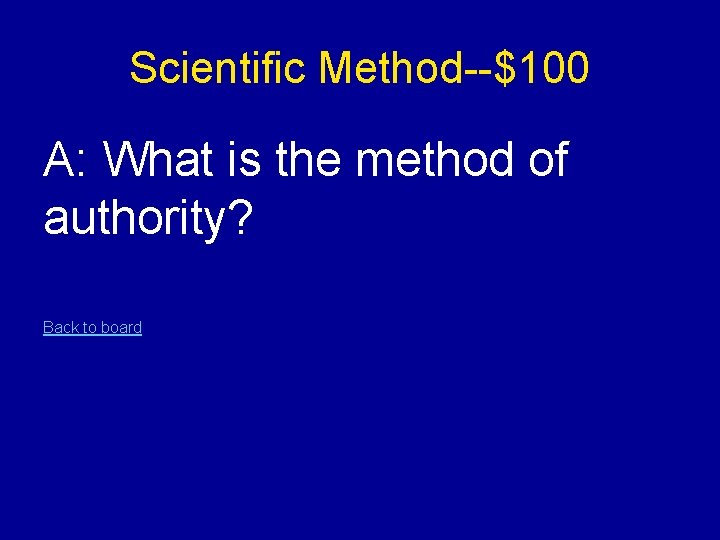 Scientific Method--$100 A: What is the method of authority? Back to board 