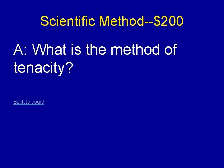 Scientific Method--$200 A: What is the method of tenacity? Back to board 