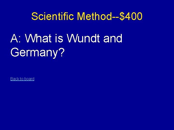 Scientific Method--$400 A: What is Wundt and Germany? Back to board 
