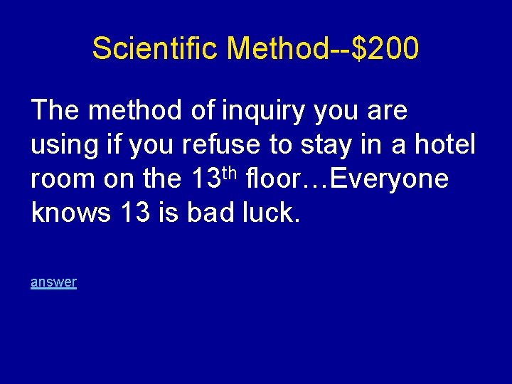 Scientific Method--$200 The method of inquiry you are using if you refuse to stay